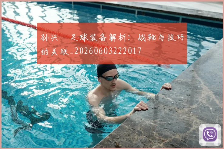 孙兴慜足球装备解析：战靴与技巧的关联_20260603222017