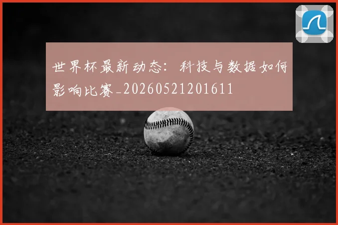 世界杯最新动态：科技与数据如何影响比赛_20260521201611