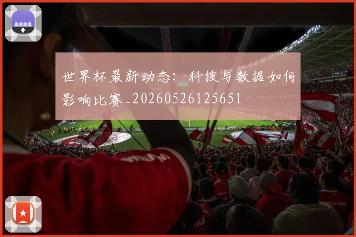 世界杯最新动态：科技与数据如何影响比赛_20260526125651