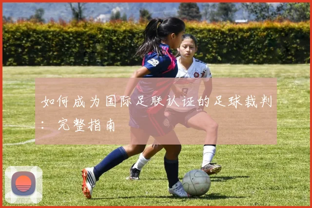 如何成为国际足联认证的足球裁判:完整指南