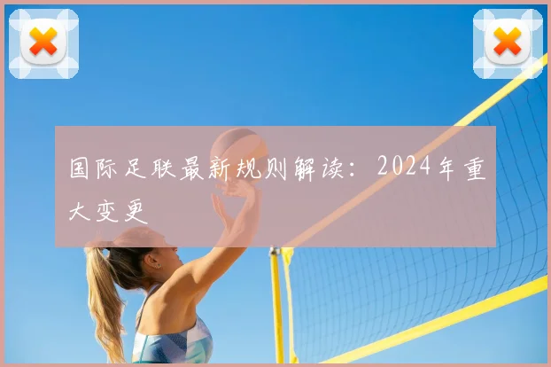 国际足联最新规则解读:2024年重大变更