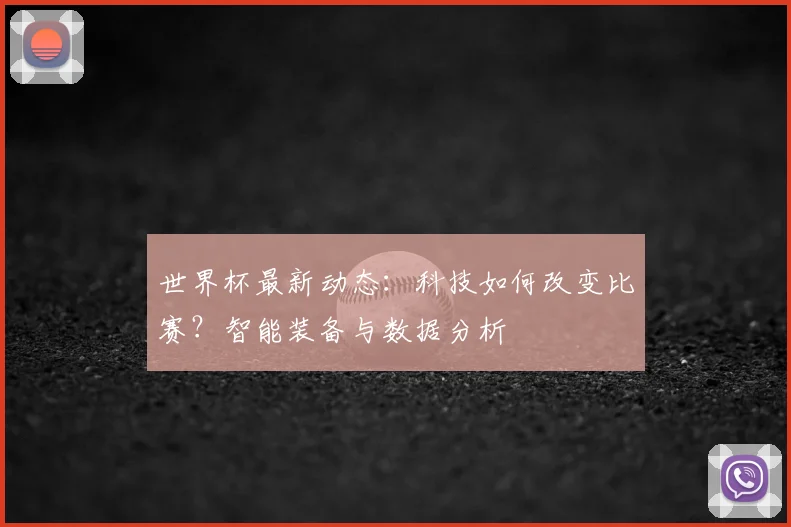 世界杯最新动态：科技如何改变比赛？智能装备与数据分析
