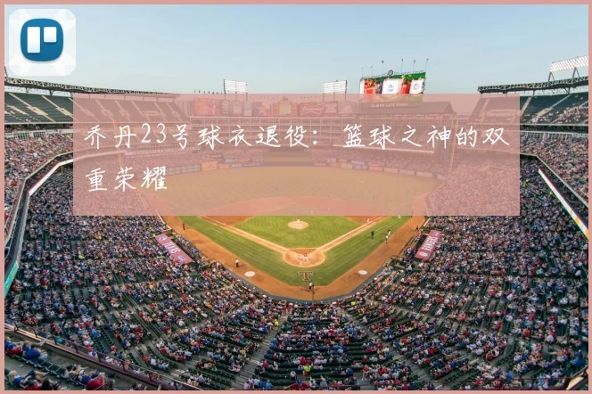 乔丹23号球衣退役：篮球之神的双重荣耀