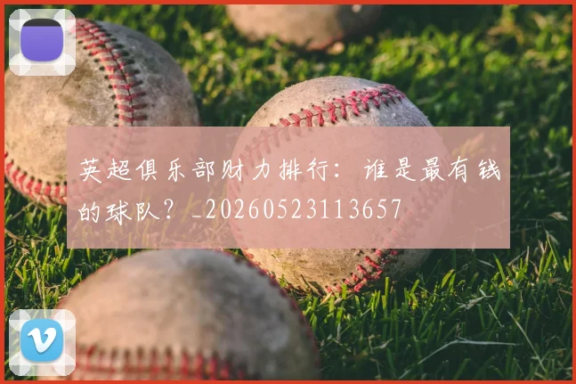 英超俱乐部财力排行：谁是最有钱的球队？_20260523113657