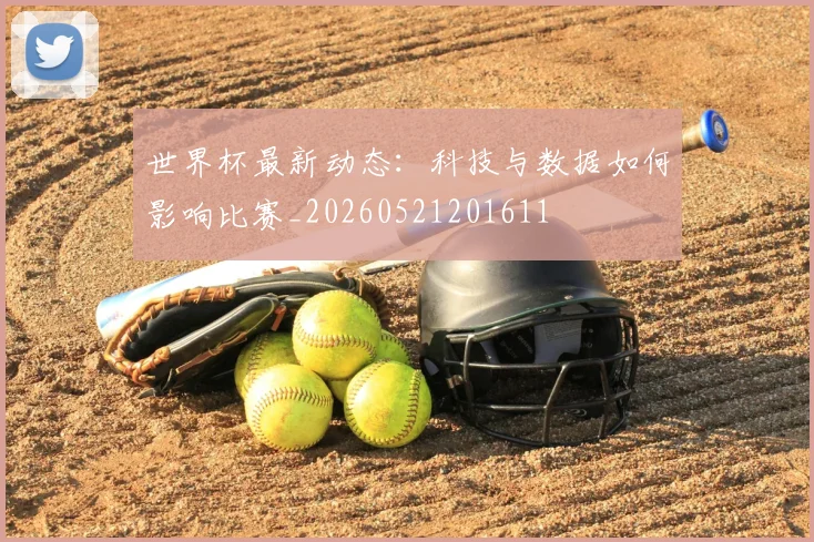 世界杯最新动态：科技与数据如何影响比赛_20260521201611