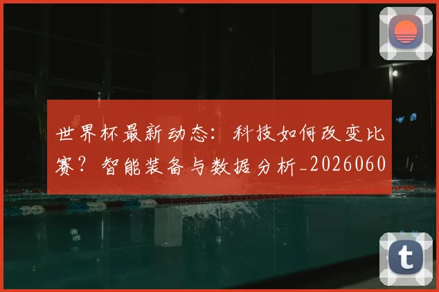 世界杯最新动态：科技如何改变比赛？智能装备与数据分析_20260605213916