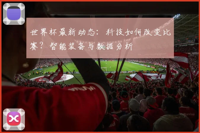 世界杯最新动态:科技如何改变比赛?智能装备与数据分析
