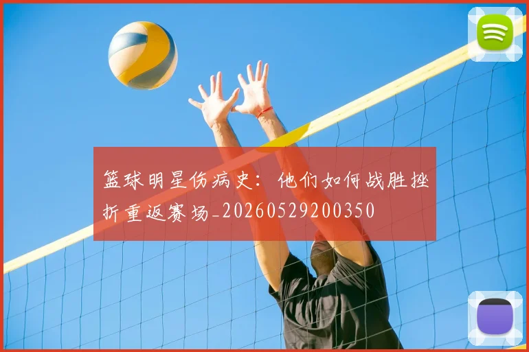篮球明星伤病史：他们如何战胜挫折重返赛场_20260529200350