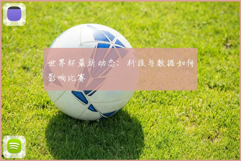 世界杯最新动态：科技与数据如何影响比赛