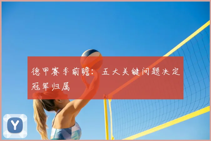 德甲赛季前瞻:五大关键问题决定冠军归属
