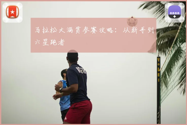 马拉松大满贯参赛攻略：从新手到六星跑者