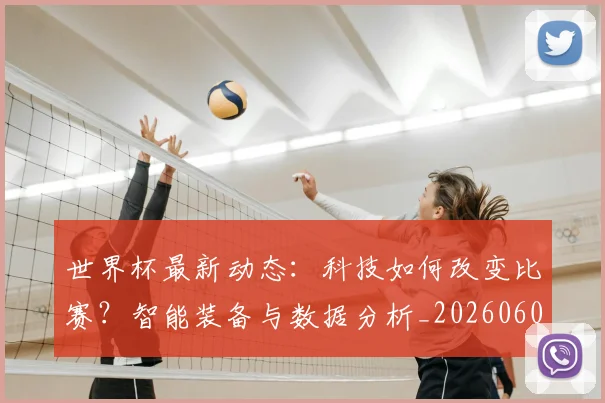 世界杯最新动态：科技如何改变比赛？智能装备与数据分析_20260605213916