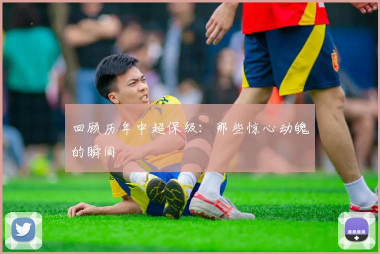 回顾历年中超保级:那些惊心动魄的瞬间